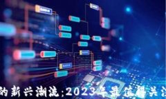 区块链游戏的新兴潮流：2023年最值得关注的新游