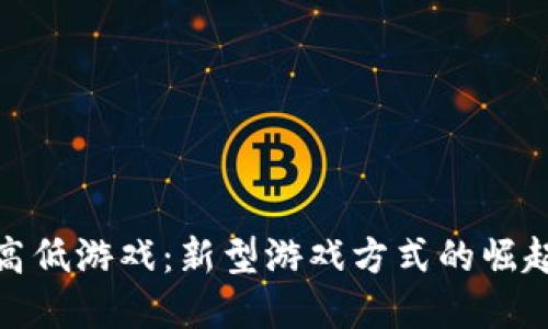 探索区块链高低游戏：新型游戏方式的崛起与未来发展