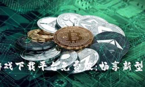 区块链游戏下载平台免费版：畅享新型游戏体验