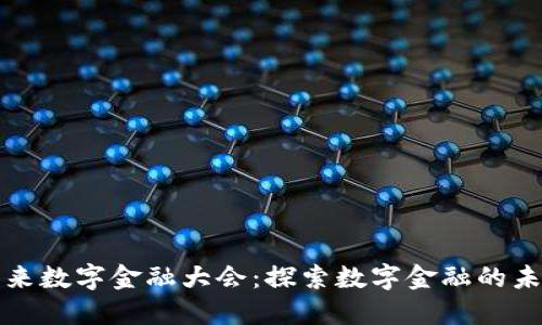 区块链未来数字金融大会：探索数字金融的未来与机遇