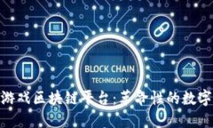 探索网络游戏区块链平台：革命性的数字娱乐体