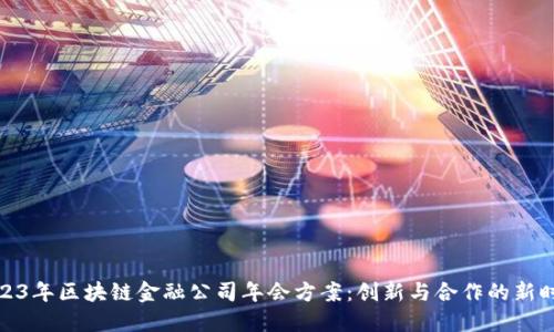 2023年区块链金融公司年会方案：创新与合作的新时代