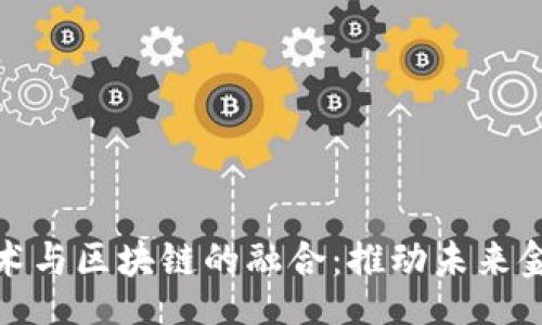 xad  
金融技术与区块链的融合：推动未来金融创新