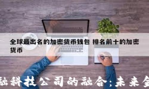 
区块链银行与金融科技公司的融合：未来金融服务的新机遇