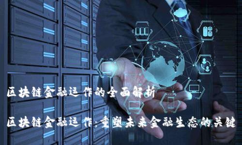 区块链金融运作的全面解析

区块链金融运作：重塑未来金融生态的关键