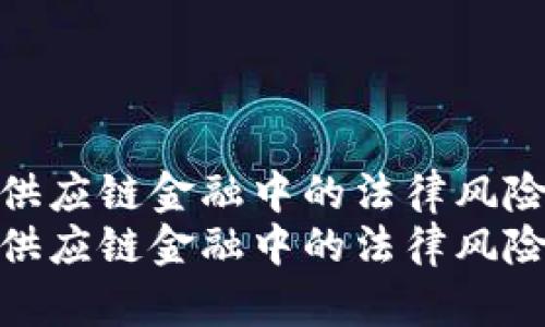 探索区块链在供应链金融中的法律风险及其应对策略
探索区块链在供应链金融中的法律风险及其应对策略