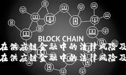 探索区块链在供应链金融中的法律风险及其应对策略
探索区块链在供应链金融中的法律风险及其应对策略