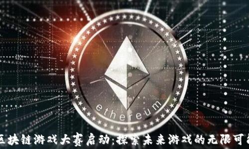 
区块链游戏大赛启动：探索未来游戏的无限可能