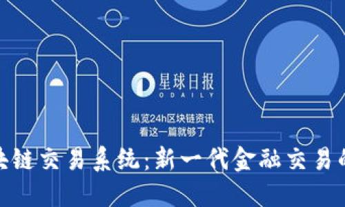 金融区块链交易系统：新一代金融交易的变革者
