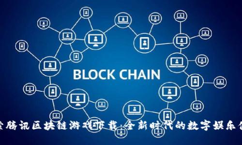 探索腾讯区块链游戏下载：全新时代的数字娱乐体验