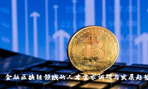 : 金融区块链领域的人才需求调研与发展趋势