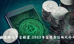 区块链游戏平台推荐：2023年值得关注的几个平台