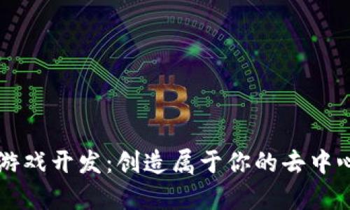 区块链简单游戏开发：创造属于你的去中心化游戏世界