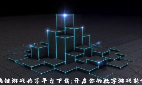 
区块链游戏共享平台下载：开启你的数字游戏新世界
