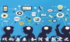 区块链游戏的未来：如何重新定义游戏产业