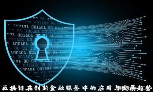 
区块链在创新金融服务中的应用与发展趋势