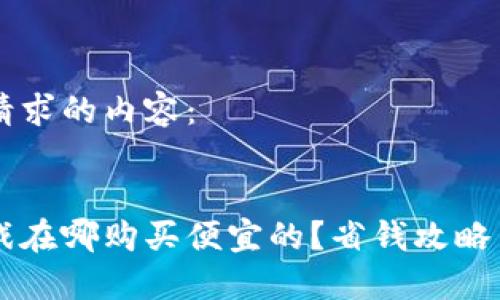 以下是您请求的内容：


区块链游戏在哪购买便宜的？省钱攻略与平台推荐