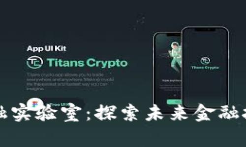 区块链金融实验室：探索未来金融技术的前沿