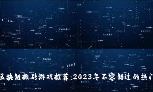 最佳区块链搬砖游戏推荐：2023年不容错过的热门游戏