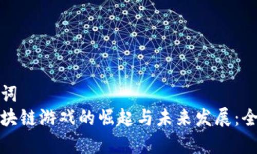 和关键词  
韩国区块链游戏的崛起与未来发展：全面分析