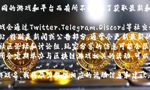 区块链游戏的活动信息通常会根据不同的游戏和平台而有所不同。为了获取最新和具体的活动安排，建议查阅以下渠道：

1. **官方社交媒体**：许多区块链游戏会通过Twitter、Telegram、Discord等社交媒体平台发布活动信息。
2. **官方网站**：访问游戏的官方网站，特别是新闻或公告部分，通常会更新最新的活动信息。
3. **区块链游戏社区**：加入相关的社区论坛和讨论组，玩家分享的信息可能会很有帮助。
4. **区块链游戏交易所**：一些交易所会定期举办与区块链游戏相关的活动，可以关注它们的公告。

如需具体的信息，您可以指定具体的游戏名，我将尽力提供相应的活动信息和建议。