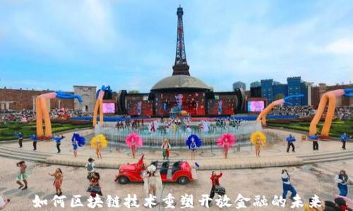 
如何区块链技术重塑开放金融的未来