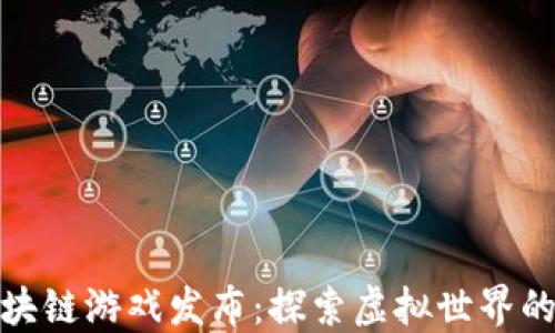 
腾讯区块链游戏发布：探索虚拟世界的新时代