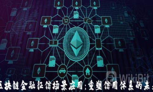 
区块链金融征信场景应用：重塑信用体系的未来