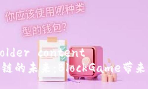 from placeholder content
探索游戏区块链的未来：BlockGame带来的创新与机遇