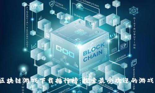 2023年区块链游戏下载排行榜：探索最受欢迎的游戏及其特色