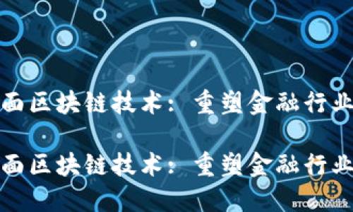 金融方面区块链技术: 重塑金融行业的未来

金融方面区块链技术: 重塑金融行业的未来