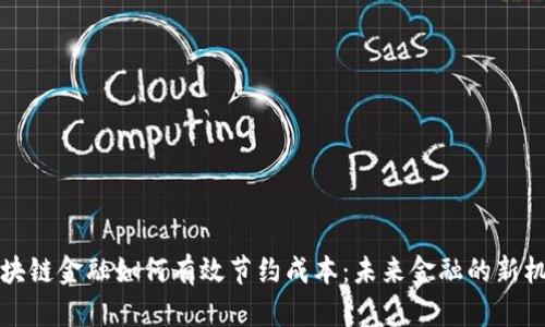 区块链金融如何有效节约成本：未来金融的新机遇