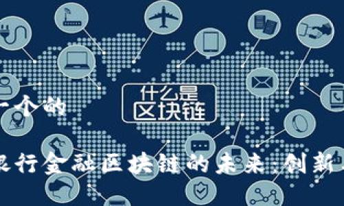 思考一个的

兴业银行金融区块链的未来：创新与挑战