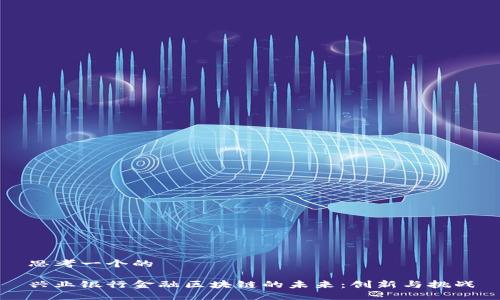 思考一个的

兴业银行金融区块链的未来：创新与挑战