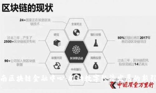 湖南区块链金融中心：推动数字经济发展的新引擎