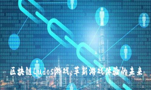 区块链Ludos游戏：革新游戏体验的未来