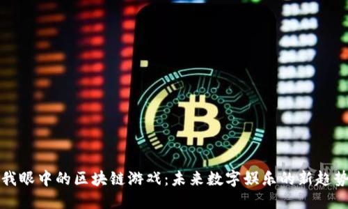 我眼中的区块链游戏：未来数字娱乐的新趋势