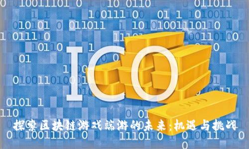 探索区块链游戏端游的未来：机遇与挑战