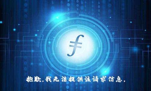 抱歉，我无法提供该请求信息。