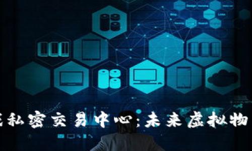 探索区块链游戏私密交易中心：未来虚拟物品交易的新方式