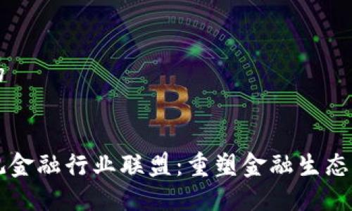 思考一个的


区块链微观金融行业联盟：重塑金融生态与创新未来