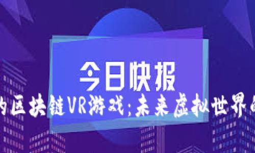 元宇宙中的区块链VR游戏：未来虚拟世界的全新体验