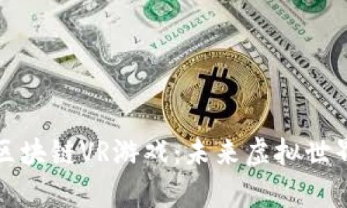 元宇宙中的区块链VR游戏：未来虚拟世界的全新体验