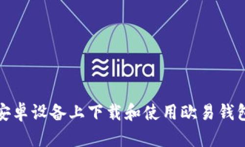 如何在安卓设备上下载和使用欧易钱包网页版