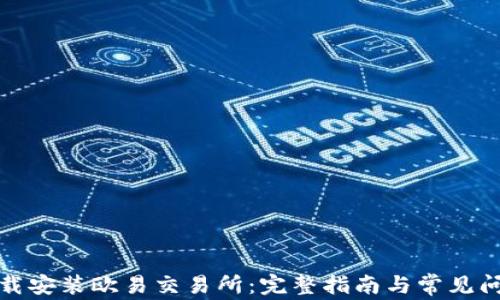 
如何下载安装欧易交易所：完整指南与常见问题解答