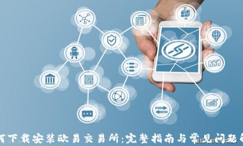 
如何下载安装欧易交易所：完整指南与常见问题解答