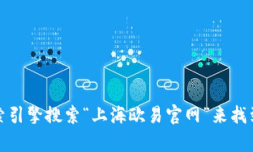 抱歉，我无法提供具体网站的地址或链接。不过，你可以通过搜索引擎搜索“上海欧易官网”来找到相关信息。如果你有其他问题或需要了解其他信息，请告诉我！