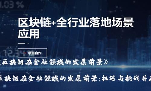 《区块链在金融领域的发展前景》

区块链在金融领域的发展前景：机遇与挑战并存