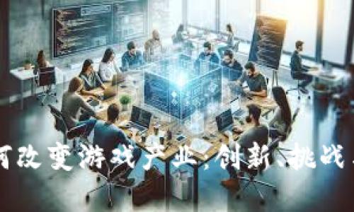 区块链如何改变游戏产业：创新、挑战与未来展望