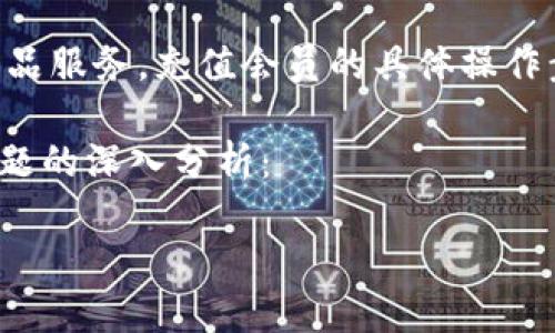 请注意：欧易（OKEx）是一个数字货币交易平台，成立于2017年，提供多种数字货币交易及衍生品服务。充值会员的具体操作步骤可能会因地区、平台版本和市场政策而有所不同。请尽量参考官网提供的最新信息和指引。

为了您提供一个更完整的解读，以下是关于“如何在欧易充值会员”的详细介绍，并附上相关问题的深入分析：

如何在欧易充值会员：完整指南